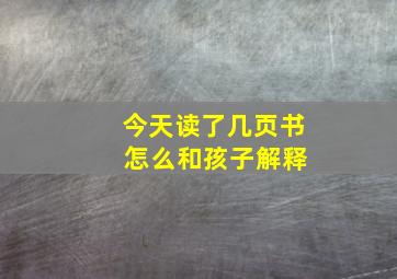 今天读了几页书 怎么和孩子解释